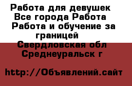 Работа для девушек - Все города Работа » Работа и обучение за границей   . Свердловская обл.,Среднеуральск г.